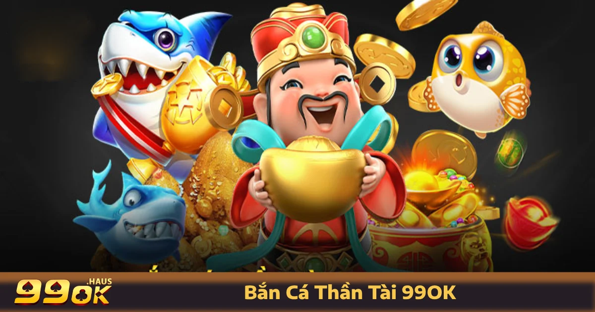 Cách chơi bắn cá Thần Tài đổi thưởng tại 99OK