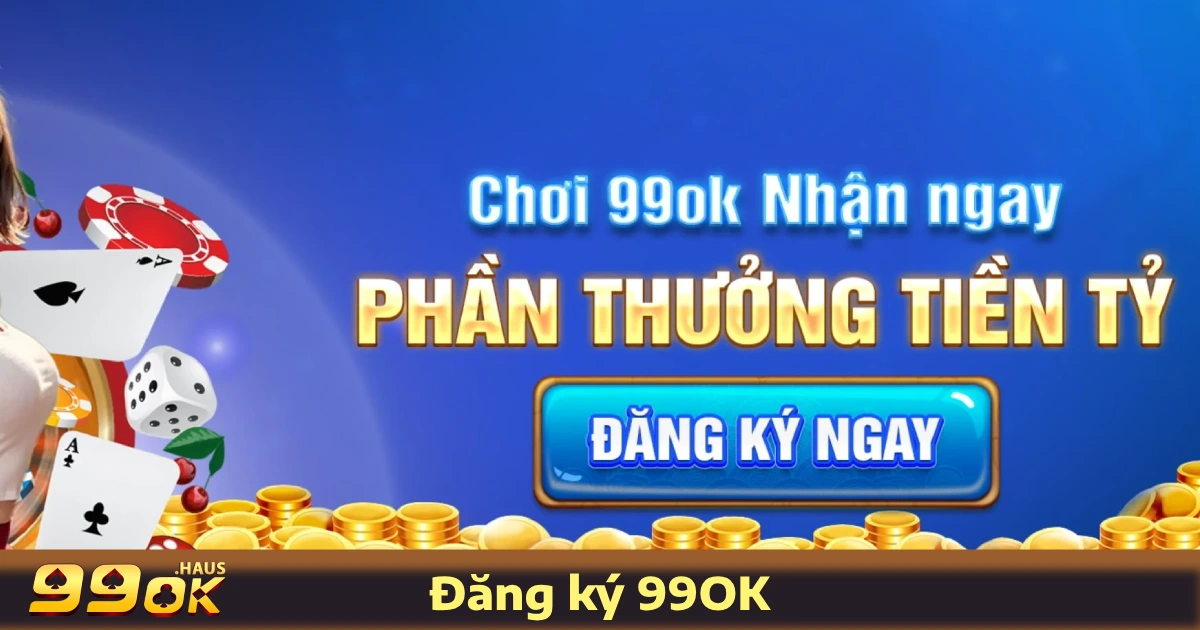 Đăng Ký 99OK 1 Điều Kiện & Các Bước Đăng Ký 99OK